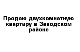 Продаю двухкомнатную квартиру в Заводском районе